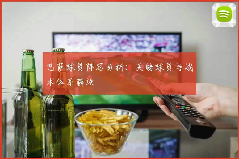巴萨球员阵容分析：关键球员与战术体系解读