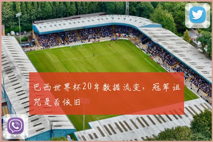 巴西世界杯20年数据流变，冠军诅咒是否依旧