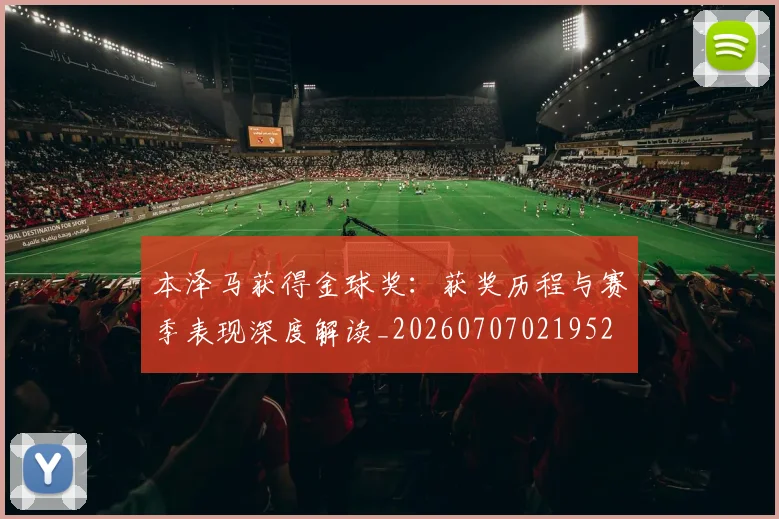 本泽马获得金球奖:获奖历程与赛季表现深度解读_20260707021952