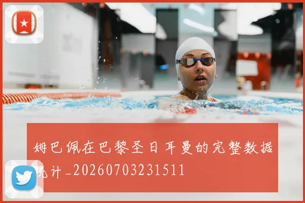 姆巴佩在巴黎圣日耳曼的完整数据统计_20260703231511