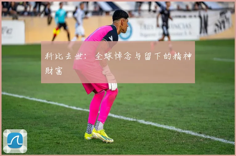 科比去世：全球悼念与留下的精神财富