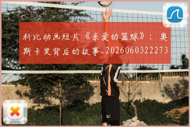 科比动画短片《亲爱的篮球》：奥斯卡奖背后的故事_20260603222734