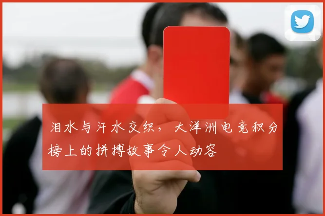 泪水与汗水交织，大洋洲电竞积分榜上的拼搏故事令人动容