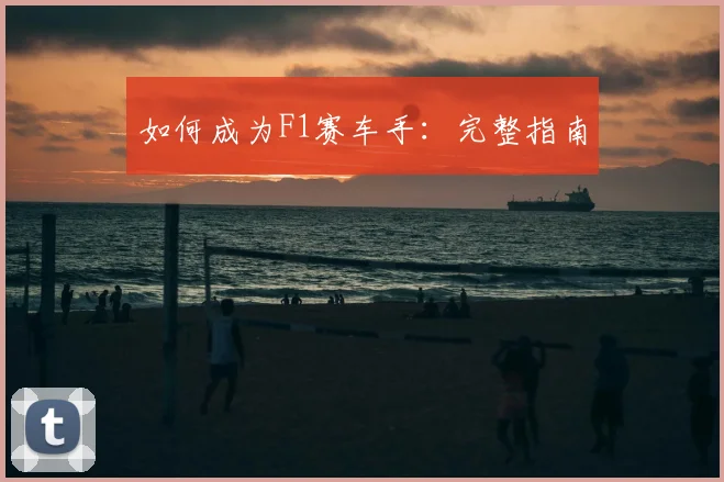 如何成为F1赛车手：完整指南