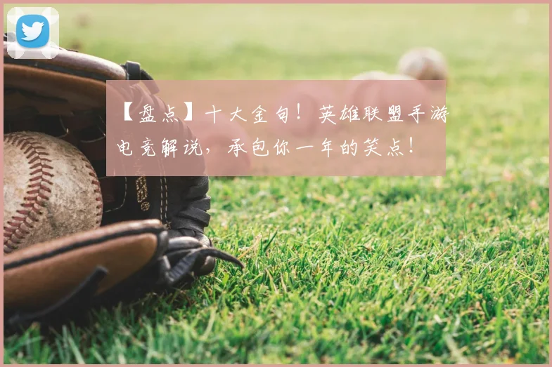 【盘点】十大金句！英雄联盟手游电竞解说，承包你一年的笑点！