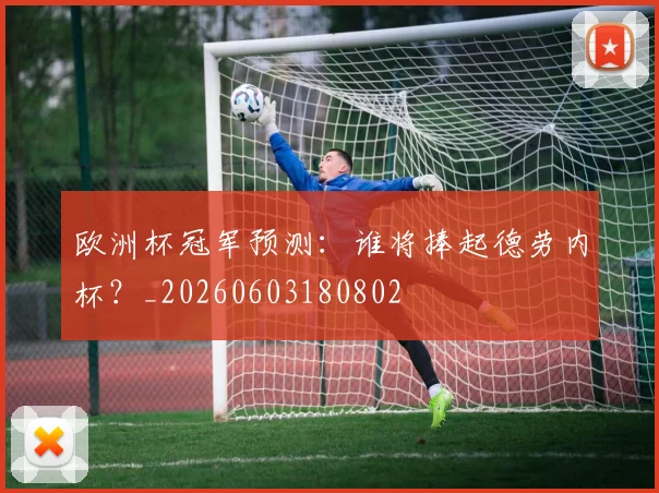 欧洲杯冠军预测：谁将捧起德劳内杯？_20260603180802