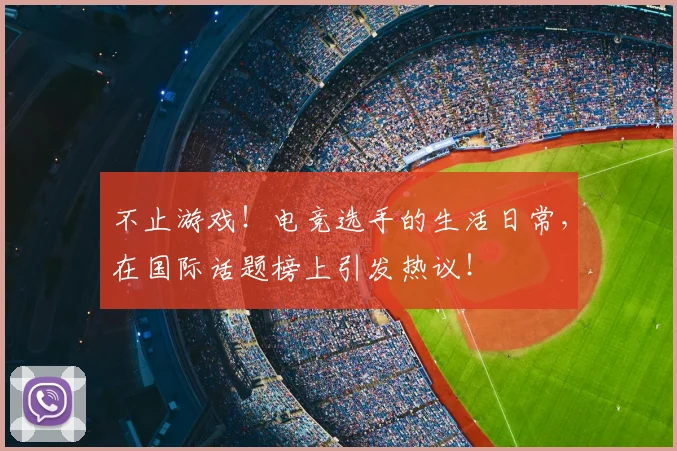 不止游戏！电竞选手的生活日常，在国际话题榜上引发热议！