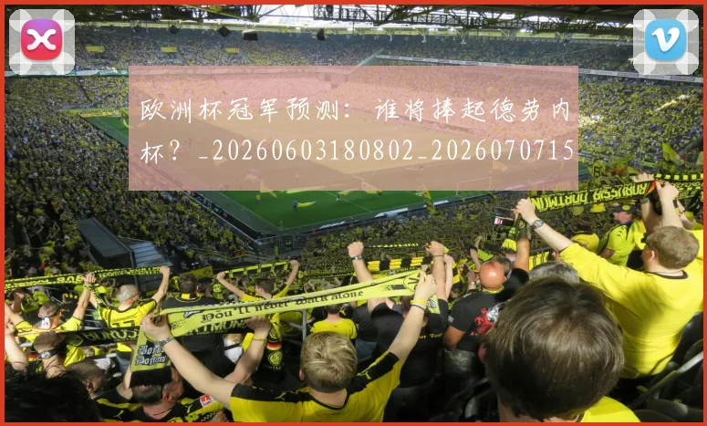 欧洲杯冠军预测:谁将捧起德劳内杯?_20260603180802_20260707152311
