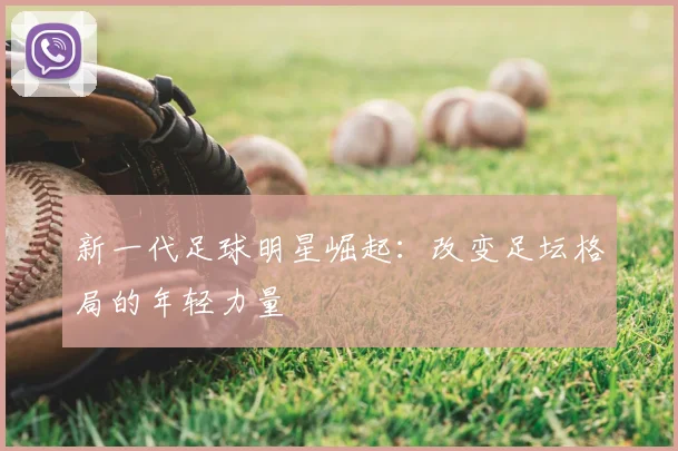 新一代足球明星崛起:改变足坛格局的年轻力量