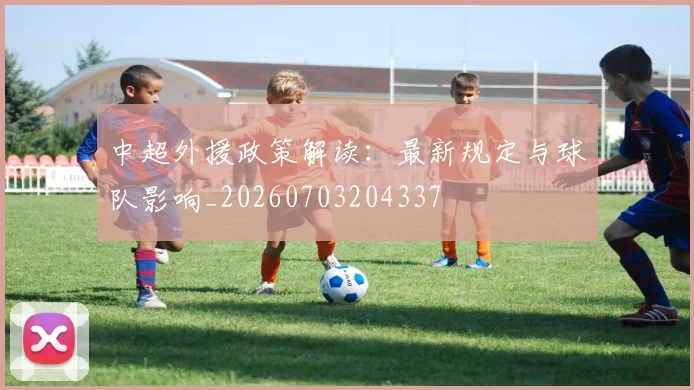 中超外援政策解读：最新规定与球队影响_20260703204337