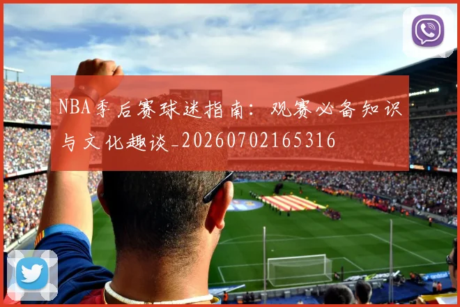 NBA季后赛球迷指南：观赛必备知识与文化趣谈_20260702165316