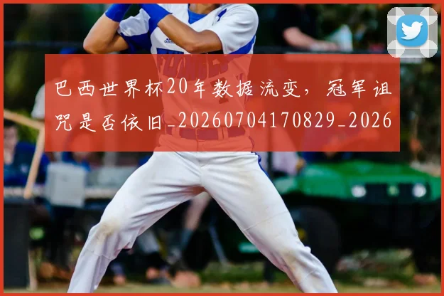 巴西世界杯20年数据流变,冠军诅咒是否依旧_20260704170829_20260722153743