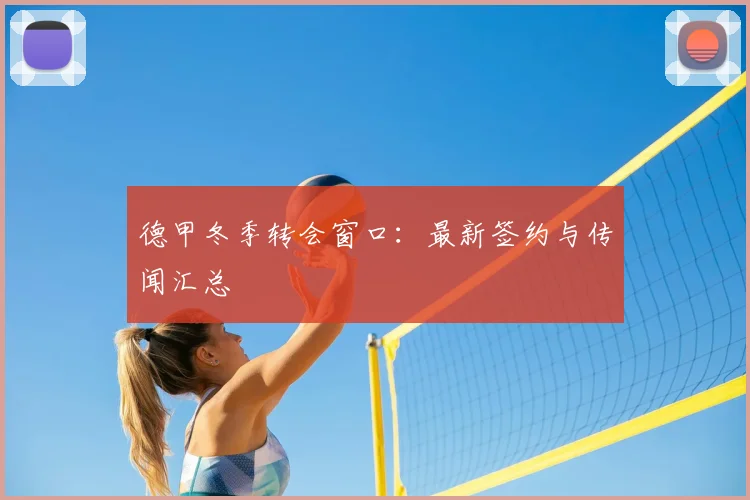 德甲冬季转会窗口：最新签约与传闻汇总