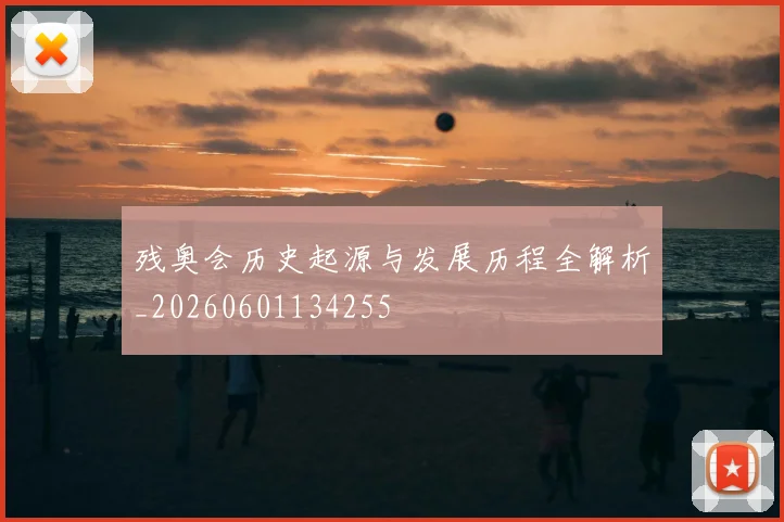 残奥会历史起源与发展历程全解析_20260601134255
