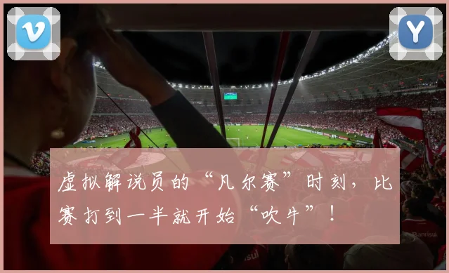 虚拟解说员的“凡尔赛”时刻,比赛打到一半就开始“吹牛”!