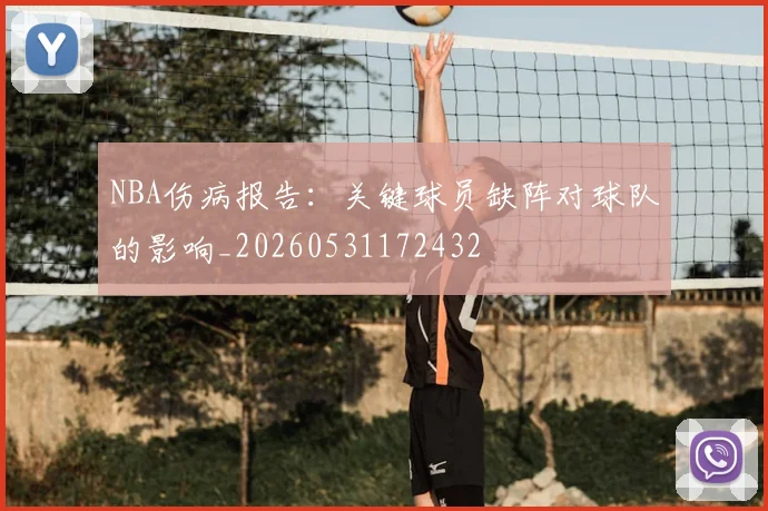 NBA伤病报告：关键球员缺阵对球队的影响_20260531172432