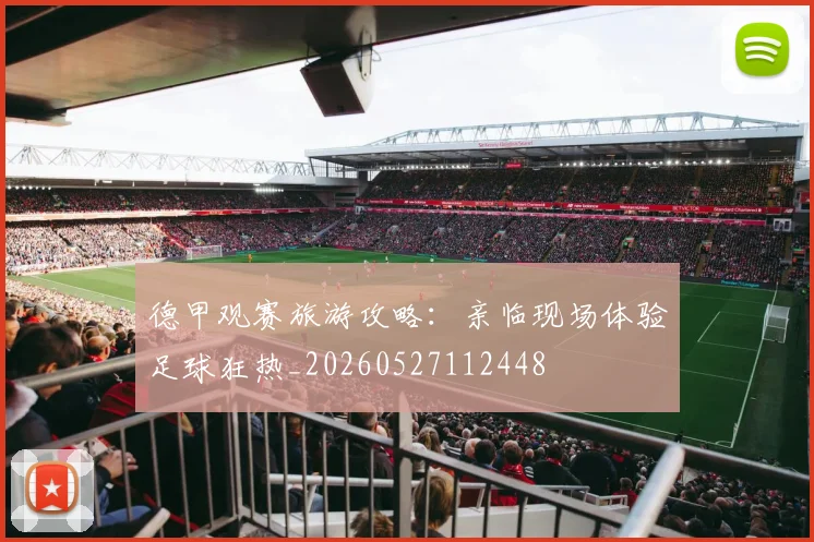 德甲观赛旅游攻略：亲临现场体验足球狂热_20260527112448