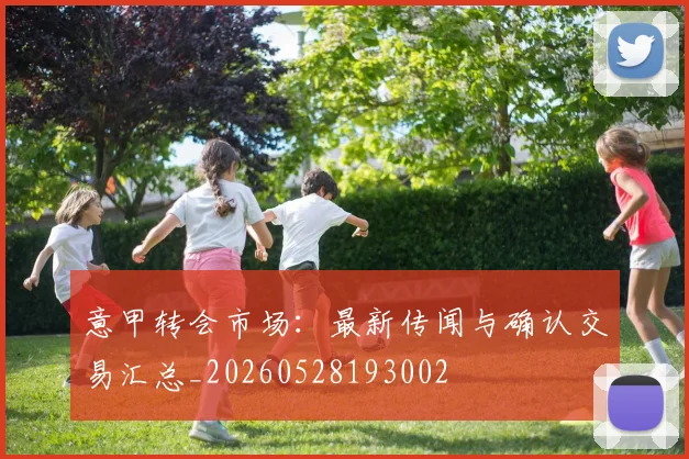 意甲转会市场:最新传闻与确认交易汇总_20260528193002
