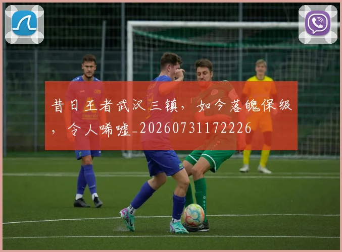 昔日王者武汉三镇,如今落魄保级,令人唏嘘_20260731172226