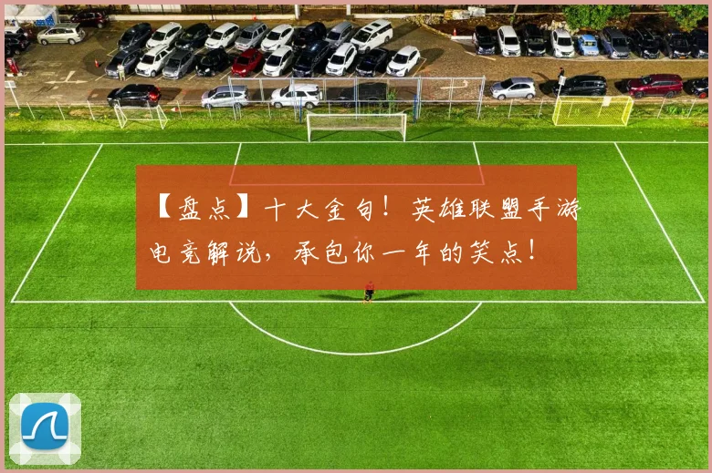 【盘点】十大金句！英雄联盟手游电竞解说，承包你一年的笑点！