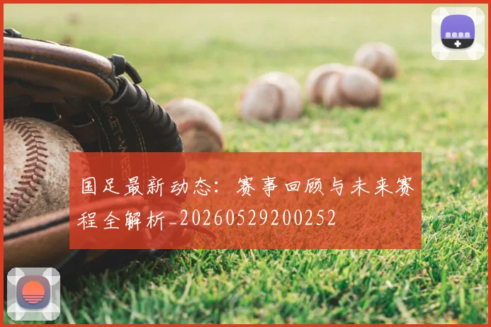 国足最新动态：赛事回顾与未来赛程全解析_20260529200252