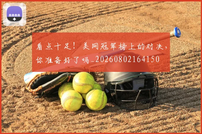 看点十足！美网冠军榜上的对决，你准备好了吗_20260802164150