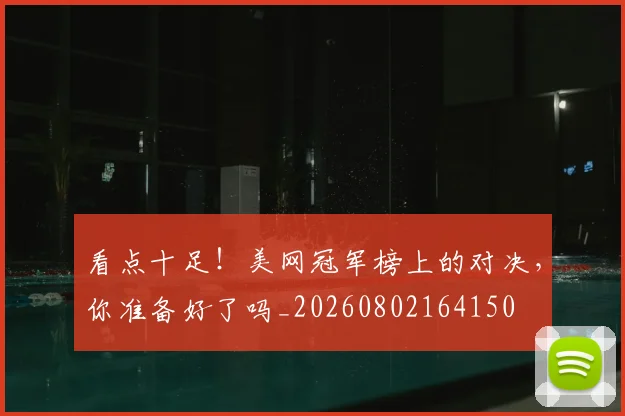 看点十足！美网冠军榜上的对决，你准备好了吗_20260802164150