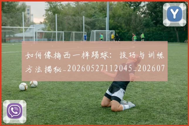 如何像梅西一样踢球：技巧与训练方法揭秘_20260527112045_20260703230301_20260720181452