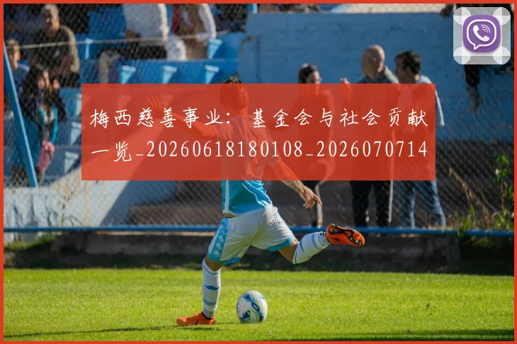 梅西慈善事业：基金会与社会贡献一览_20260618180108_20260707144437_20260731181331