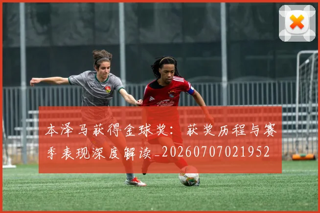 本泽马获得金球奖:获奖历程与赛季表现深度解读_20260707021952