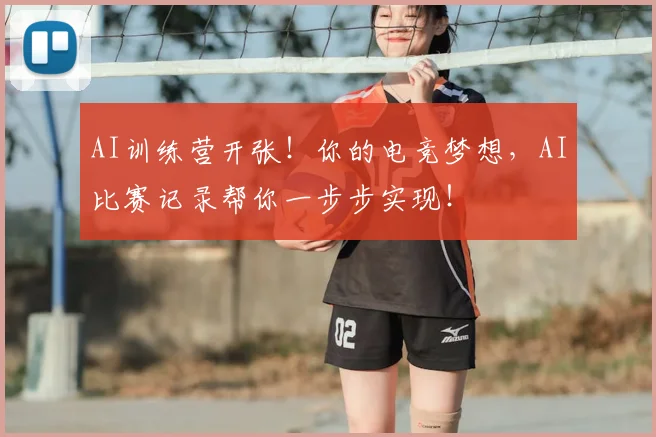 AI训练营开张！你的电竞梦想，AI比赛记录帮你一步步实现！