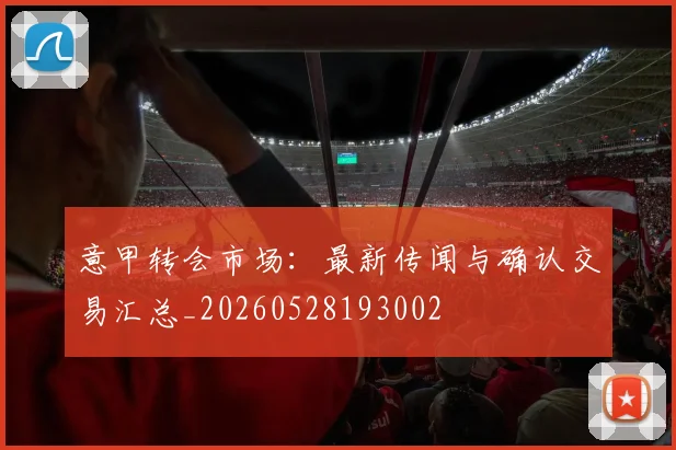 意甲转会市场:最新传闻与确认交易汇总_20260528193002