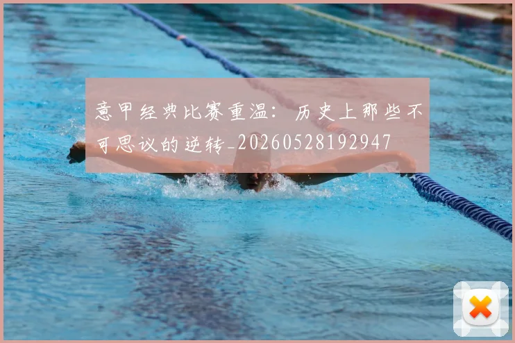 意甲经典比赛重温：历史上那些不可思议的逆转_20260528192947