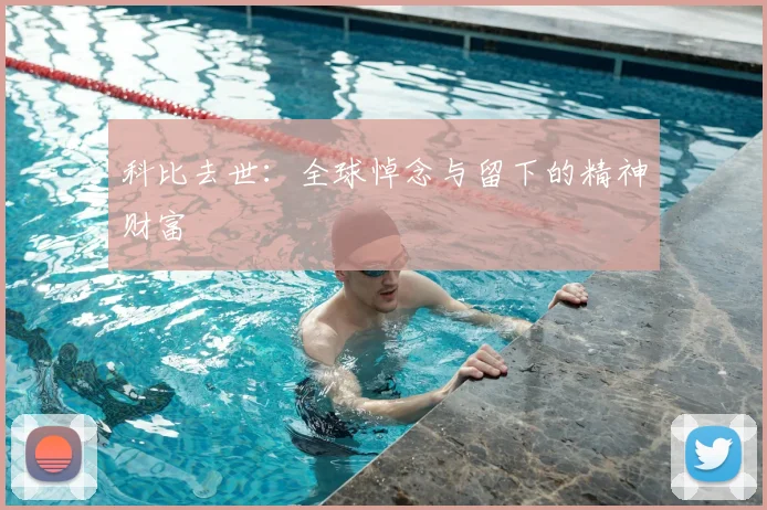科比去世：全球悼念与留下的精神财富
