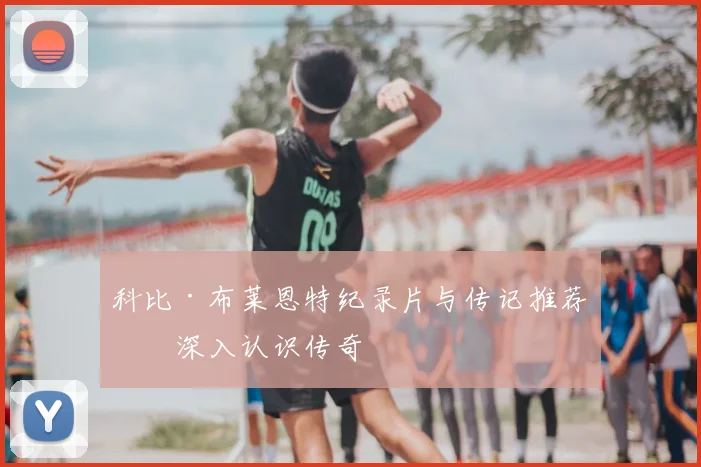 科比·布莱恩特纪录片与传记推荐：深入认识传奇