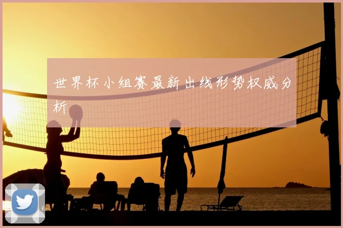 世界杯小组赛最新出线形势权威分析