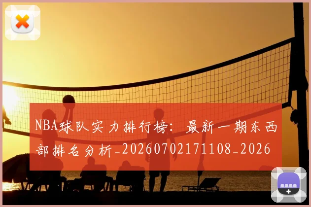 NBA球队实力排行榜：最新一期东西部排名分析_20260702171108_20260714214141