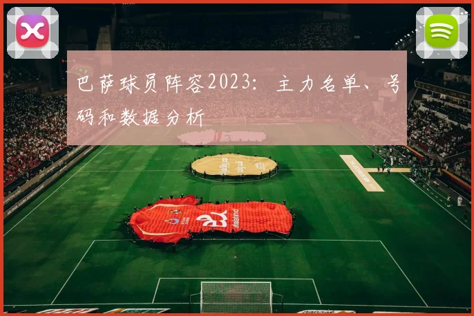 巴萨球员阵容2023：主力名单、号码和数据分析