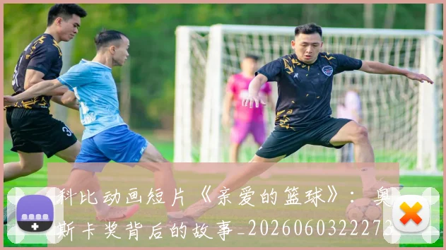 科比动画短片《亲爱的篮球》：奥斯卡奖背后的故事_20260603222734
