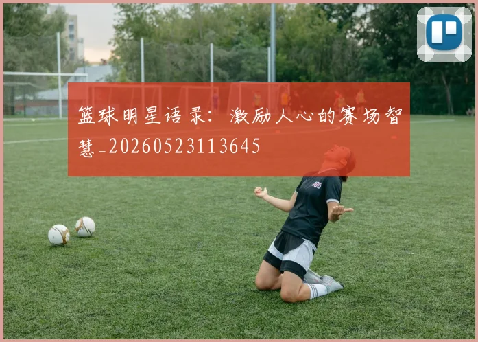 篮球明星语录：激励人心的赛场智慧_20260523113645