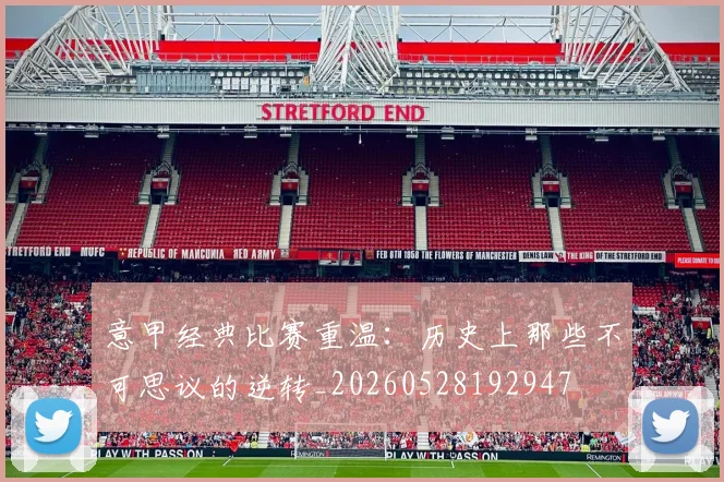 意甲经典比赛重温：历史上那些不可思议的逆转_20260528192947