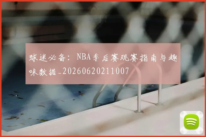 球迷必备:NBA季后赛观赛指南与趣味数据_20260620211007