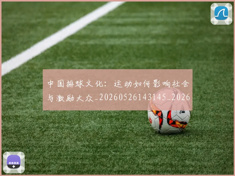 中国排球文化：运动如何影响社会与激励大众_20260526143145_20260702202415_20260716181840