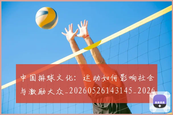 中国排球文化:运动如何影响社会与激励大众_20260526143145_20260702202415_20260716181840
