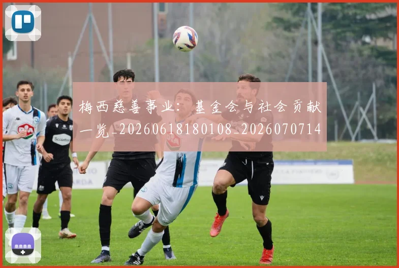 梅西慈善事业：基金会与社会贡献一览_20260618180108_20260707144437_20260731181331