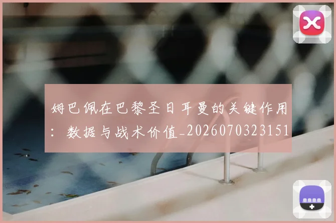 姆巴佩在巴黎圣日耳曼的关键作用：数据与战术价值_20260703231510