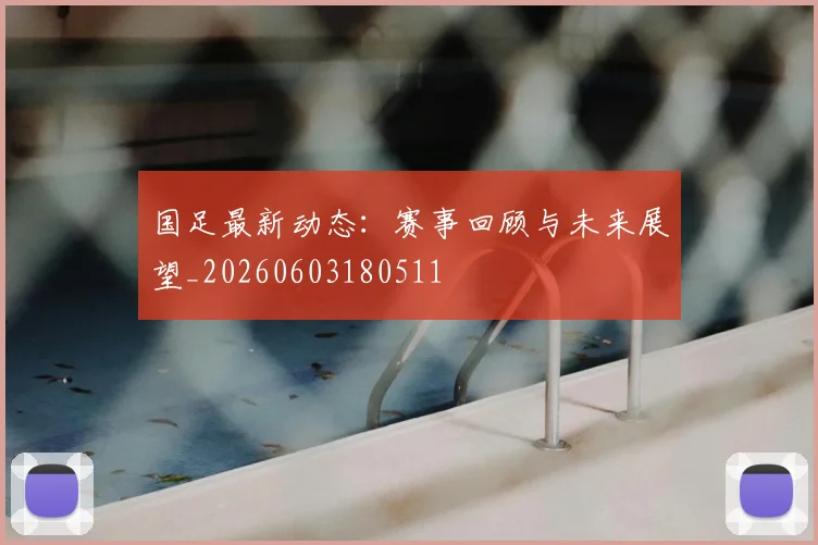 国足最新动态：赛事回顾与未来展望_20260603180511
