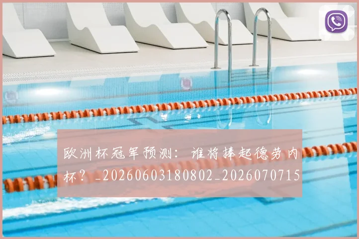 欧洲杯冠军预测:谁将捧起德劳内杯?_20260603180802_20260707152311
