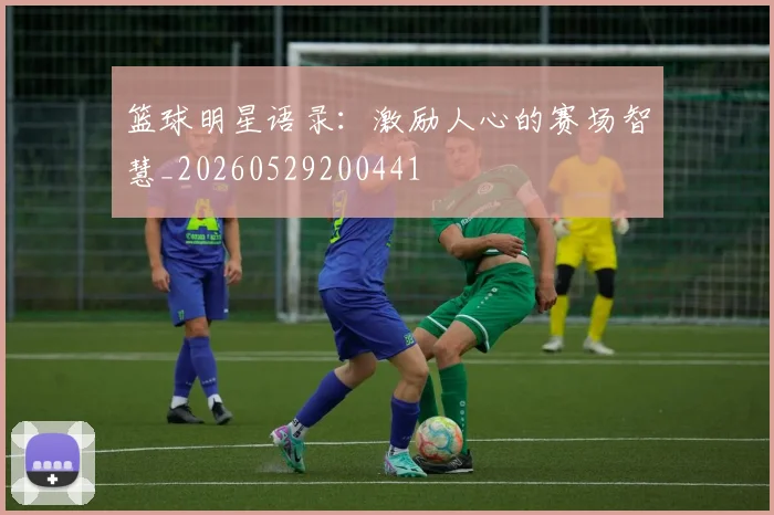 篮球明星语录：激励人心的赛场智慧_20260529200441